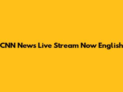 CNN News Live Stream Now English