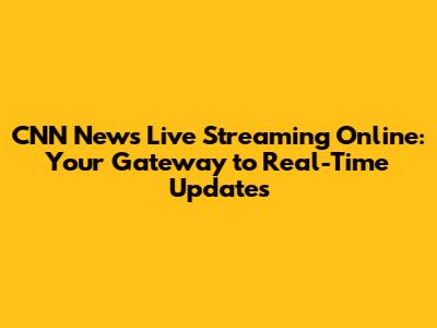 CNN News Live Streaming Online: Your Gateway to Real-Time Updates