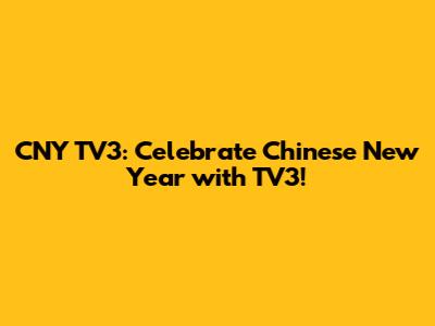 CNY TV3: Celebrate Chinese New Year with TV3!