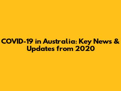 COVID-19 in Australia: Key News & Updates from 2020