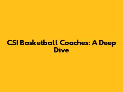 CSI Basketball Coaches: A Deep Dive