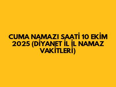 CUMA NAMAZI SAATİ 10 EKİM 2025 (DİYANET İL İL NAMAZ VAKİTLERİ)