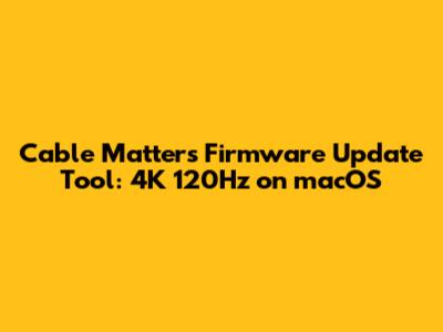 Cable Matters Firmware Update Tool: 4K 120Hz on macOS