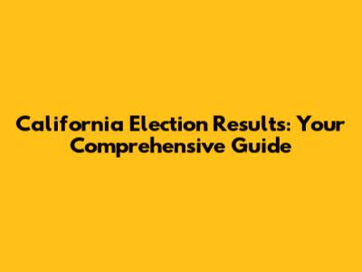 California Election Results: Your Comprehensive Guide
