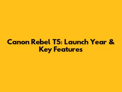 Canon Rebel T5: Launch Year & Key Features