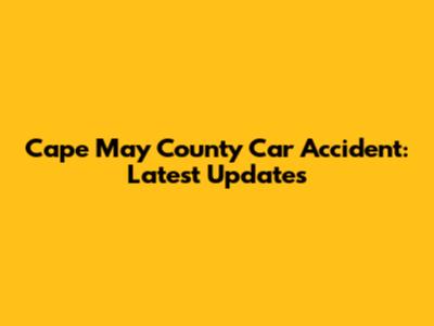 Cape May County Car Accident: Latest Updates