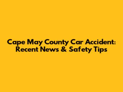 Cape May County Car Accident: Recent News & Safety Tips