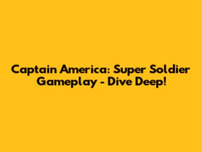 Captain America: Super Soldier Gameplay - Dive Deep!