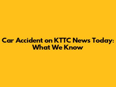 Car Accident on KTTC News Today: What We Know
