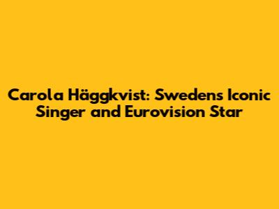 Carola Häggkvist: Sweden's Iconic Singer and Eurovision Star