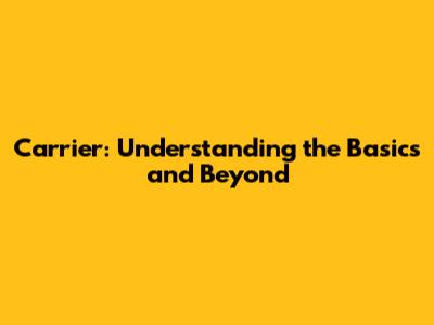 Carrier: Understanding the Basics and Beyond