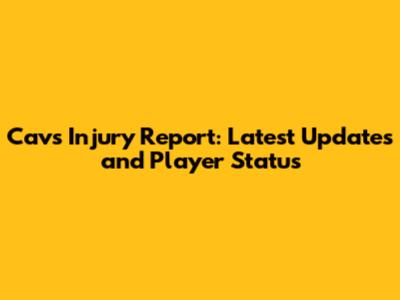 Cavs Injury Report: Latest Updates and Player Status