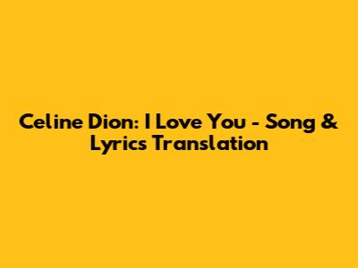 Celine Dion: I Love You - Song & Lyrics Translation
