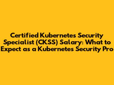 Certified Kubernetes Security Specialist (CKSS) Salary: What to Expect as a Kubernetes Security Pro