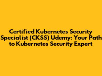 Certified Kubernetes Security Specialist (CKSS) Udemy: Your Path to Kubernetes Security Expert