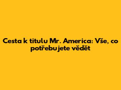 Cesta k titulu Mr. America: Vše, co potřebujete vědět