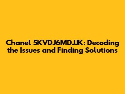 Chanel 5KVDJ6MDJJK: Decoding the Issues and Finding Solutions
