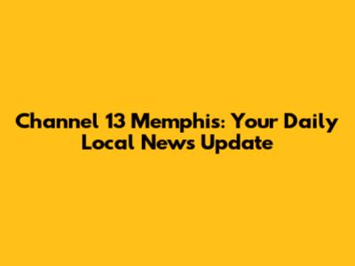 Channel 13 Memphis: Your Daily Local News Update