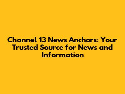 Channel 13 News Anchors: Your Trusted Source for News and Information
