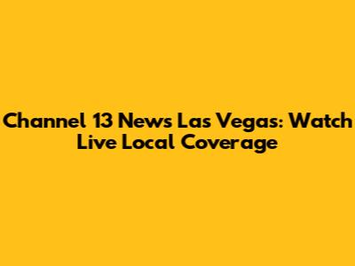 Channel 13 News Las Vegas: Watch Live Local Coverage