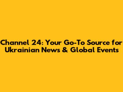 Channel 24: Your Go-To Source for Ukrainian News & Global Events