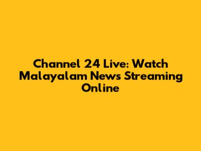 Channel 24 Live: Watch Malayalam News Streaming Online
