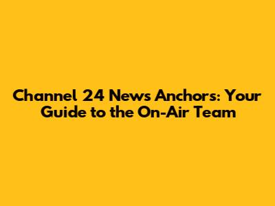 Channel 24 News Anchors: Your Guide to the On-Air Team