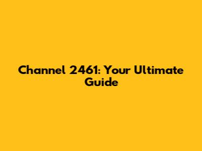 Channel 2461: Your Ultimate Guide