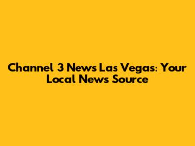 Channel 3 News Las Vegas: Your Local News Source