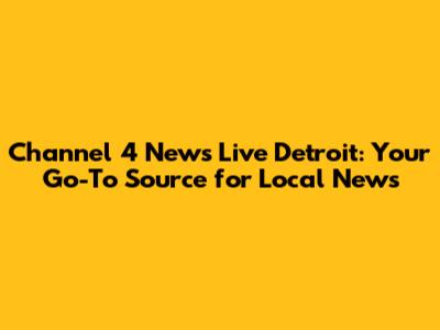 Channel 4 News Live Detroit: Your Go-To Source for Local News