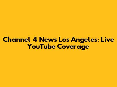 Channel 4 News Los Angeles: Live YouTube Coverage