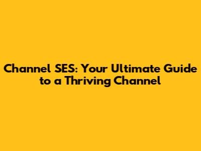 Channel SES: Your Ultimate Guide to a Thriving Channel