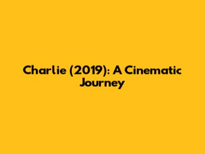Charlie (2019): A Cinematic Journey