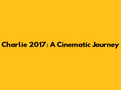 Charlie 2017: A Cinematic Journey
