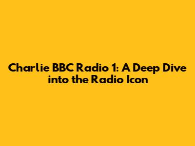 Charlie BBC Radio 1: A Deep Dive into the Radio Icon