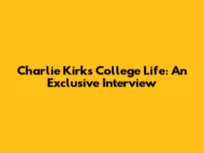 Charlie Kirk's College Life: An Exclusive Interview