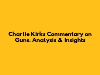 Charlie Kirk's Commentary on Guns: Analysis & Insights