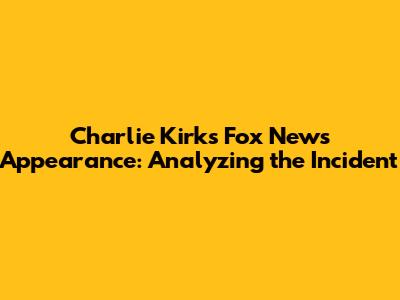 Charlie Kirk's Fox News Appearance: Analyzing the Incident