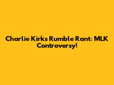 Charlie Kirk's Rumble Rant: MLK Controversy!