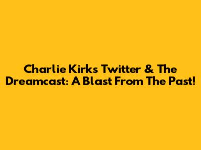 Charlie Kirk's Twitter & The Dreamcast: A Blast From The Past!