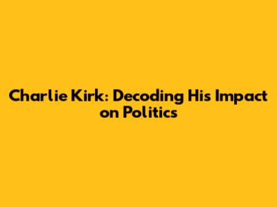Charlie Kirk: Decoding His Impact on Politics