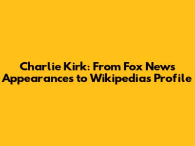 Charlie Kirk: From Fox News Appearances to Wikipedia's Profile