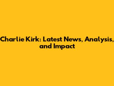 Charlie Kirk: Latest News, Analysis, and Impact
