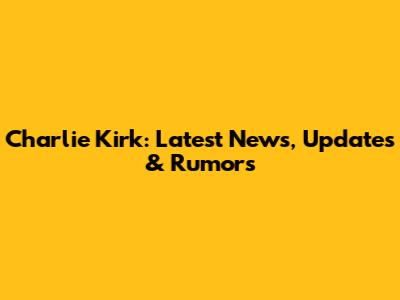 Charlie Kirk: Latest News, Updates & Rumors
