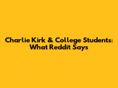 Charlie Kirk & College Students: What Reddit Says
