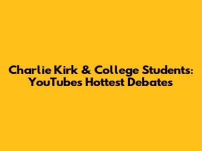 Charlie Kirk & College Students: YouTube's Hottest Debates