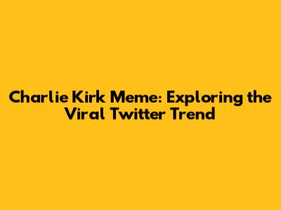 Charlie Kirk Meme: Exploring the Viral Twitter Trend
