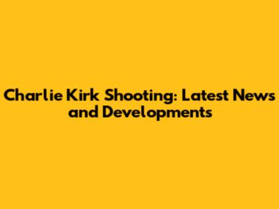 Charlie Kirk Shooting: Latest News and Developments