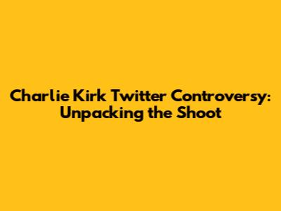 Charlie Kirk Twitter Controversy: Unpacking the Shoot
