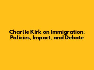 Charlie Kirk on Immigration: Policies, Impact, and Debate